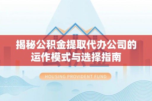 肃州揭秘公积金提取代办公司的运作模式与选择指南