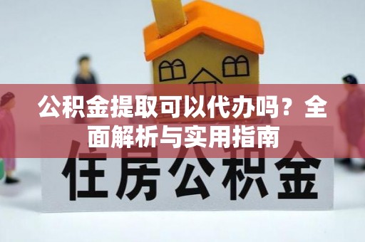 肃州公积金提取可以代办吗？全面解析与实用指南