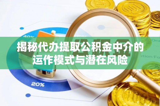 肃州揭秘代办提取公积金中介的运作模式与潜在风险