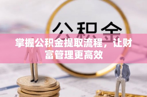 肃州掌握公积金提取流程，让财富管理更高效