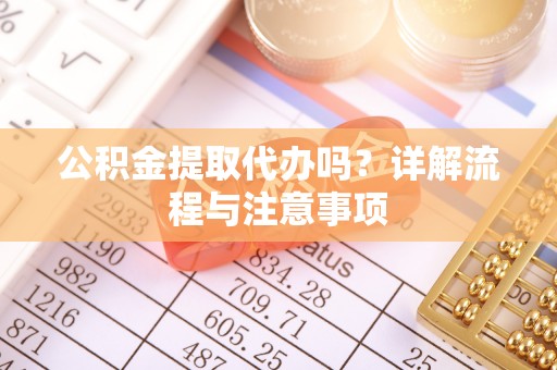 肃州公积金提取代办吗？详解流程与注意事项