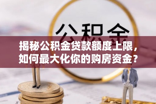肃州揭秘公积金贷款额度上限，如何最大化你的购房资金？