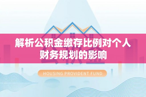 肃州解析公积金缴存比例对个人财务规划的影响