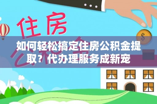 肃州如何轻松搞定住房公积金提取？代办理服务成新宠