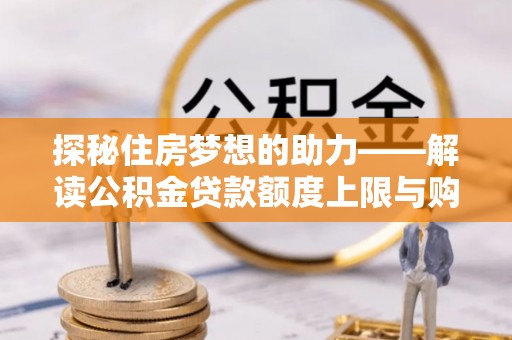 肃州探秘住房梦想的助力——解读公积金贷款额度上限与购房策略
