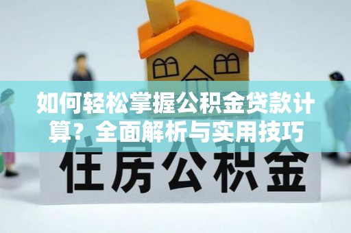 肃州如何轻松掌握公积金贷款计算？全面解析与实用技巧