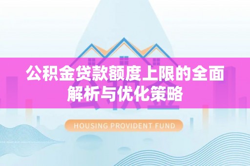肃州公积金贷款额度上限的全面解析与优化策略