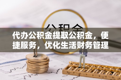 肃州代办公积金提取公积金，便捷服务，优化生活财务管理