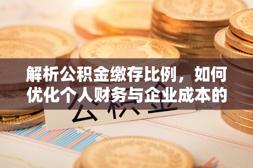 肃州解析公积金缴存比例，如何优化个人财务与企业成本的平衡点