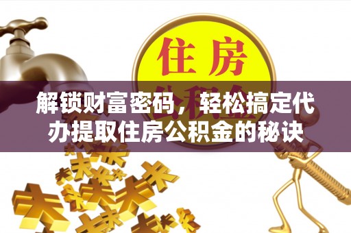 肃州解锁财富密码，轻松搞定代办提取住房公积金的秘诀
