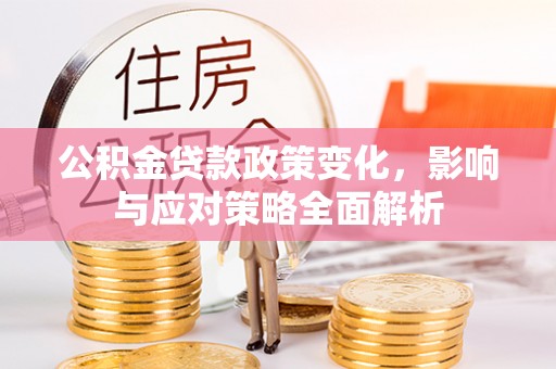 肃州公积金贷款政策变化，影响与应对策略全面解析