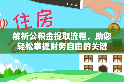 肃州解析公积金提取流程，助您轻松掌握财务自由的关键