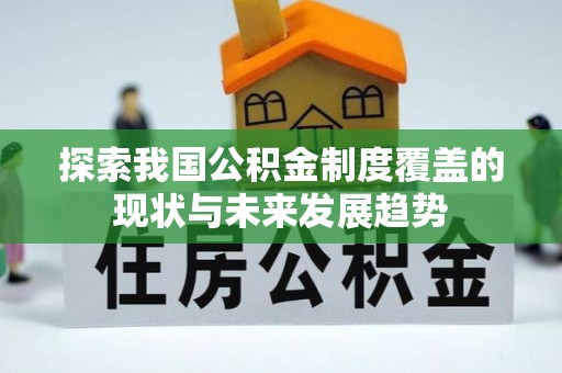 肃州探索我国公积金制度覆盖的现状与未来发展趋势
