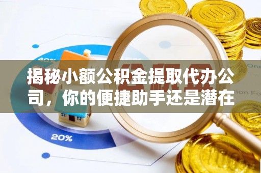 肃州揭秘小额公积金提取代办公司，你的便捷助手还是潜在风险？