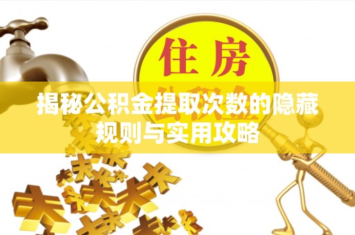 肃州揭秘公积金提取次数的隐藏规则与实用攻略