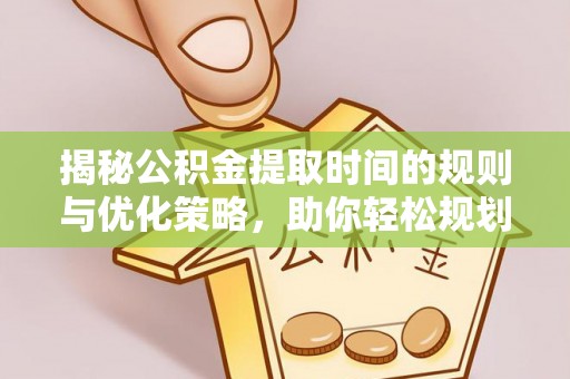 肃州揭秘公积金提取时间的规则与优化策略，助你轻松规划财务未来
