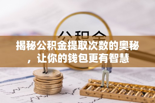 肃州揭秘公积金提取次数的奥秘，让你的钱包更有智慧