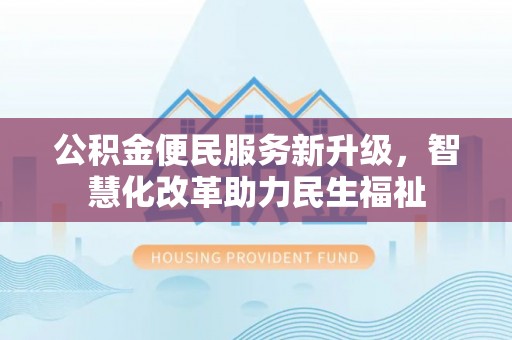 肃州公积金便民服务新升级，智慧化改革助力民生福祉