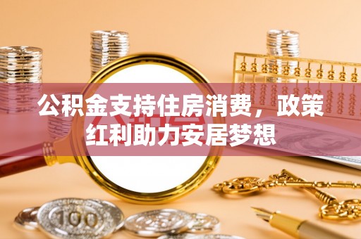 肃州公积金支持住房消费，政策红利助力安居梦想