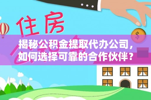 肃州揭秘公积金提取代办公司，如何选择可靠的合作伙伴？