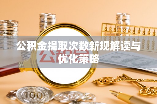 肃州公积金提取次数新规解读与优化策略
