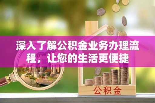 肃州深入了解公积金业务办理流程，让您的生活更便捷