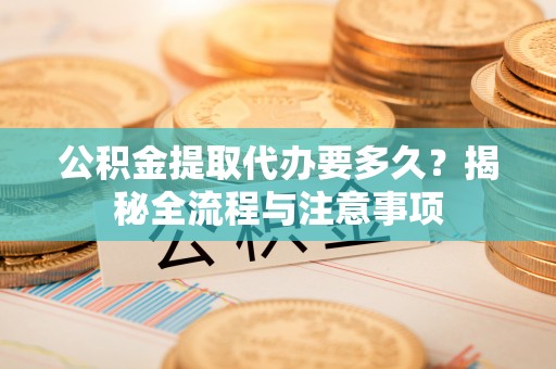 肃州公积金提取代办要多久？揭秘全流程与注意事项