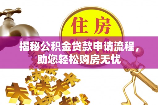 肃州揭秘公积金贷款申请流程，助您轻松购房无忧