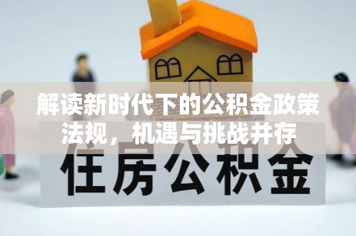 肃州解读新时代下的公积金政策法规，机遇与挑战并存