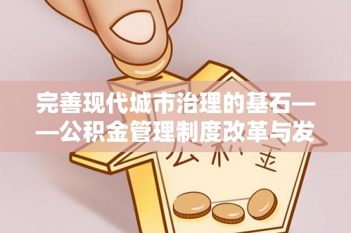 肃州完善现代城市治理的基石——公积金管理制度改革与发展