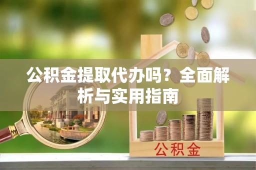 肃州公积金提取代办吗？全面解析与实用指南