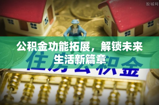 肃州公积金功能拓展，解锁未来生活新篇章