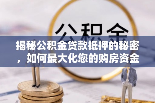 肃州揭秘公积金贷款抵押的秘密，如何最大化您的购房资金