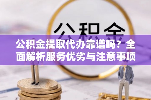 肃州公积金提取代办靠谱吗？全面解析服务优劣与注意事项