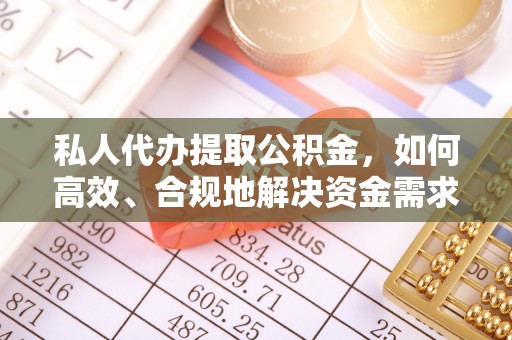 肃州私人代办提取公积金，如何高效、合规地解决资金需求