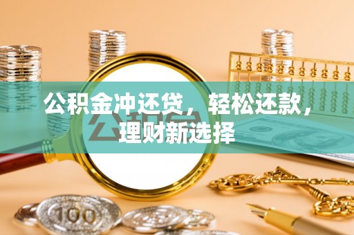 肃州公积金冲还贷，轻松还款，理财新选择