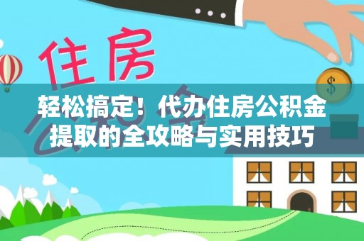 肃州轻松搞定！代办住房公积金提取的全攻略与实用技巧