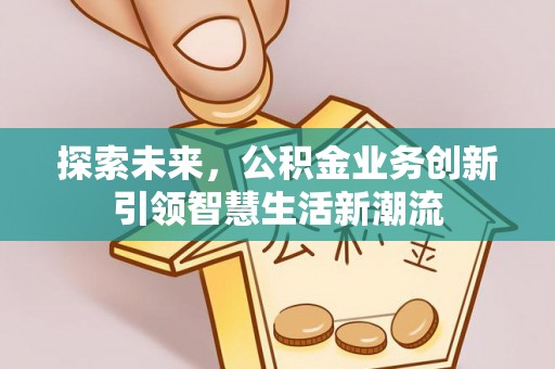 肃州探索未来，公积金业务创新引领智慧生活新潮流