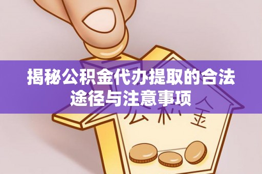 肃州揭秘公积金代办提取的合法途径与注意事项