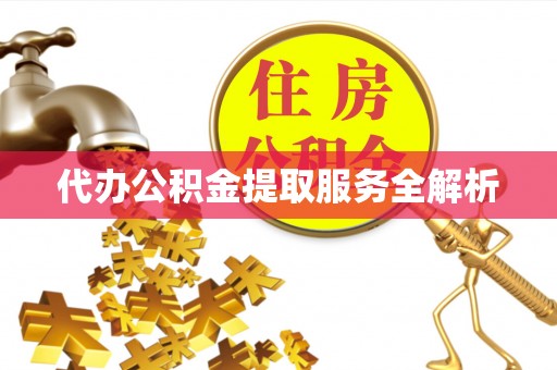 肃州代办公积金提取服务全解析