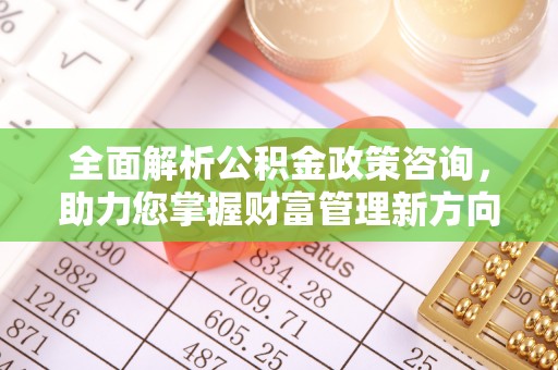 肃州全面解析公积金政策咨询，助力您掌握财富管理新方向