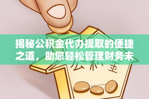 肃州揭秘公积金代办提取的便捷之道，助您轻松管理财务未来