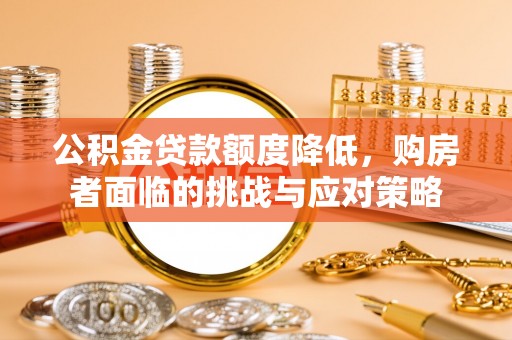 肃州公积金贷款额度降低，购房者面临的挑战与应对策略