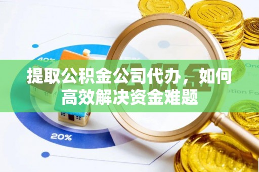 肃州提取公积金公司代办，如何高效解决资金难题