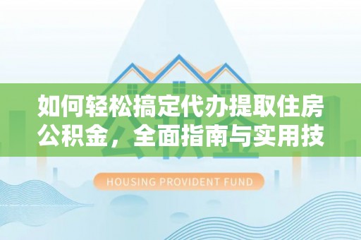 肃州如何轻松搞定代办提取住房公积金，全面指南与实用技巧