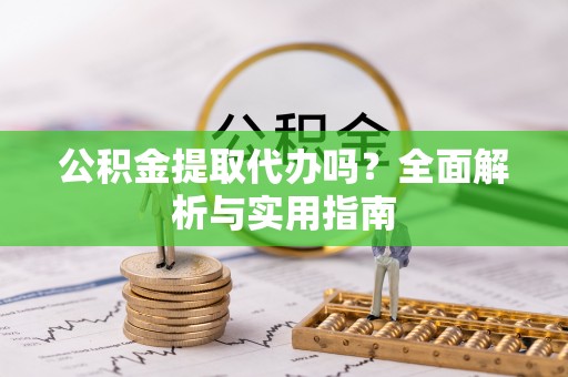 肃州公积金提取代办吗？全面解析与实用指南