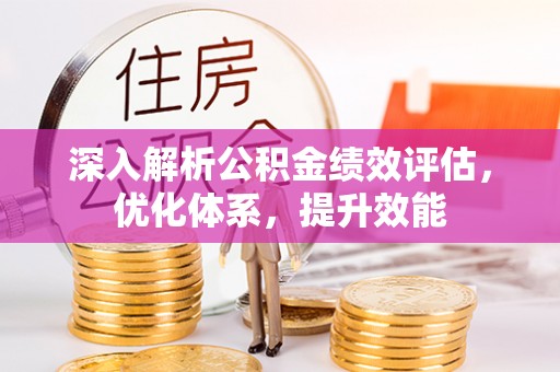 肃州深入解析公积金绩效评估，优化体系，提升效能