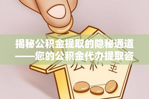 肃州揭秘公积金提取的隐秘通道——您的公积金代办提取咨询指南