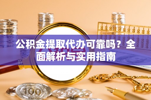 肃州公积金提取代办可靠吗？全面解析与实用指南