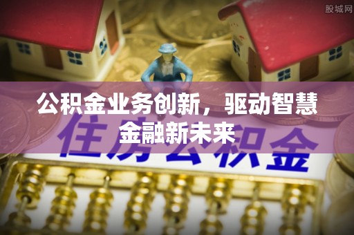 肃州公积金业务创新，驱动智慧金融新未来